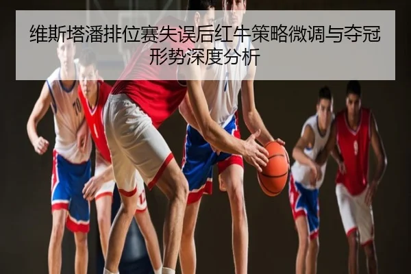 维斯塔潘排位赛失误后红牛策略微调与夺冠形势深度分析