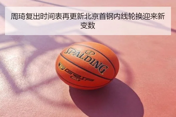 周琦复出时间表再更新北京首钢内线轮换迎来新变数