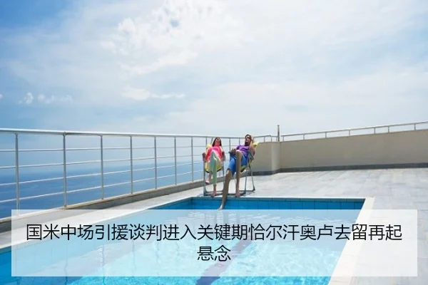 国米中场引援谈判进入关键期恰尔汗奥卢去留再起悬念
